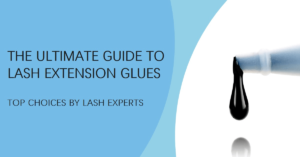 The Ultimate Guide to Lash Extension Glues: Top Choices by Lash Experts