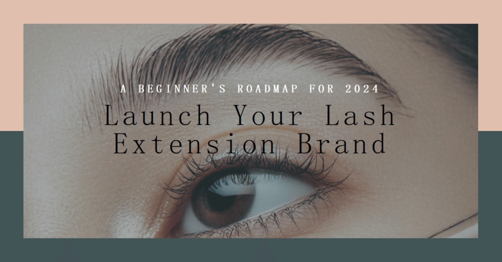 A Beginner’s Roadmap to Launching a Lash Extension Brand in 2024