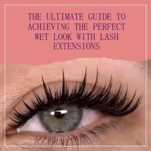 How to Get the Perfect Wet Look with Lash Extensions