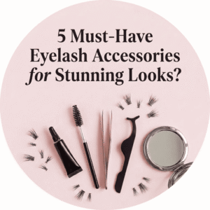 5 Must-Have Eyelash Accessories for Stunning Looks?