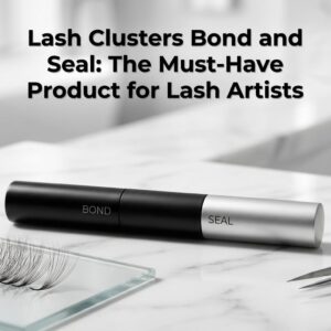 Lash Clusters Bond and Seal: The Must-Have Product for Lash Artists